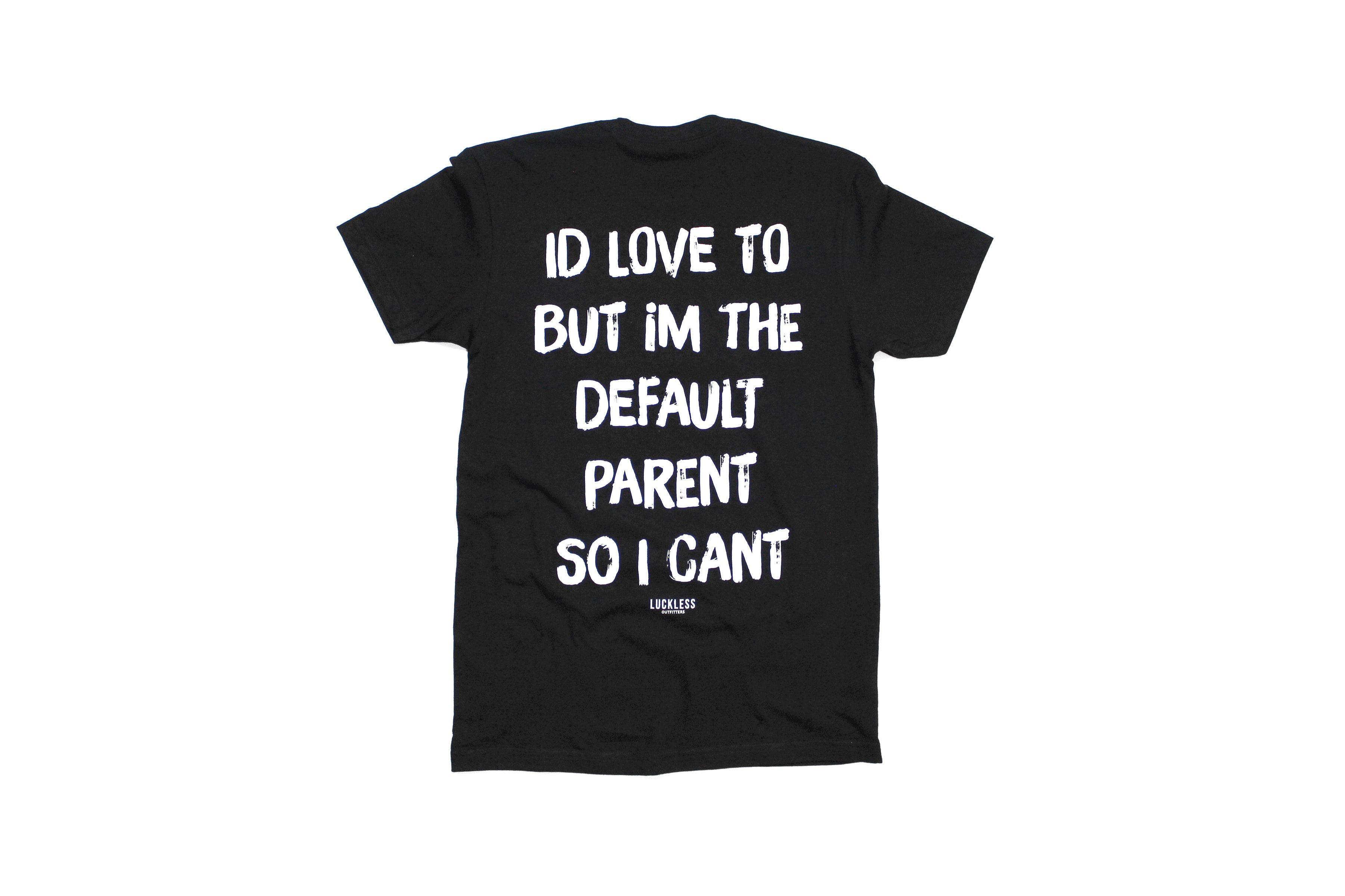 I'd Love To But Im The Default Parent So I Can't Tee