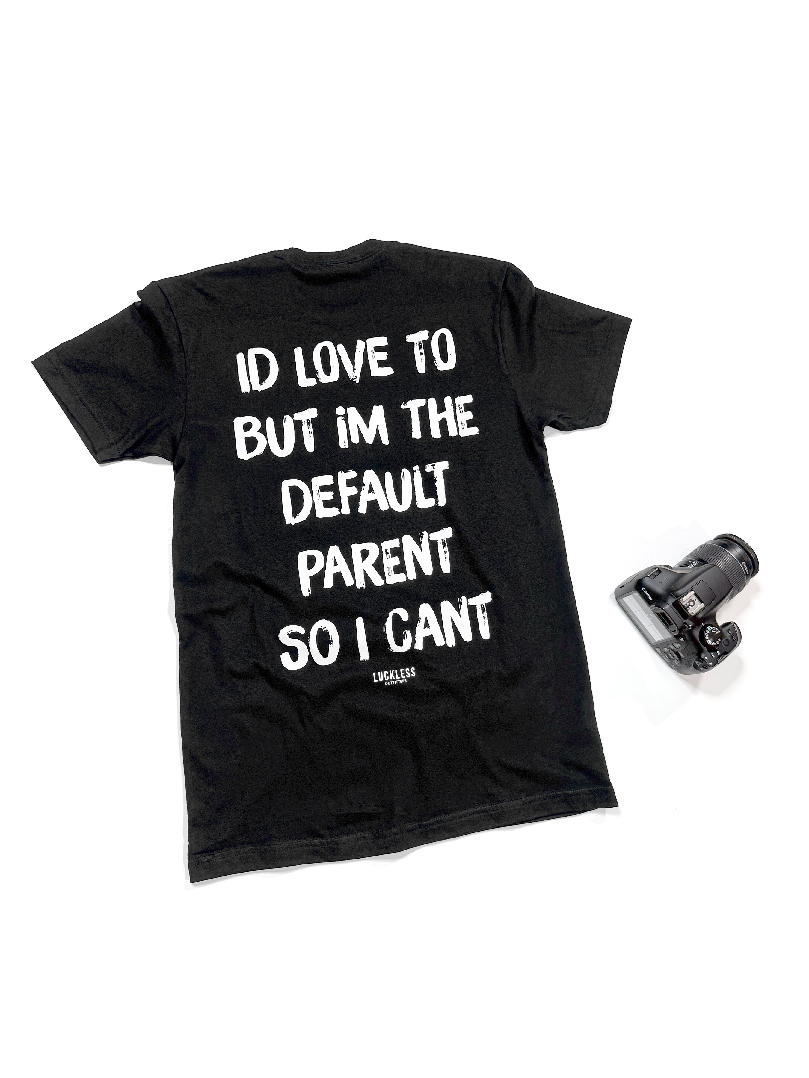 I'd Love To But Im The Default Parent So I Can't Tee