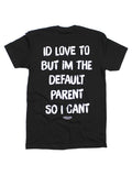 I'd Love To But Im The Default Parent So I Can't Tee