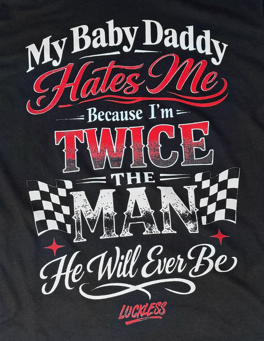 My Baby Daddy Hates Me Because I'm Twice The Man He'll Ever Be Tee