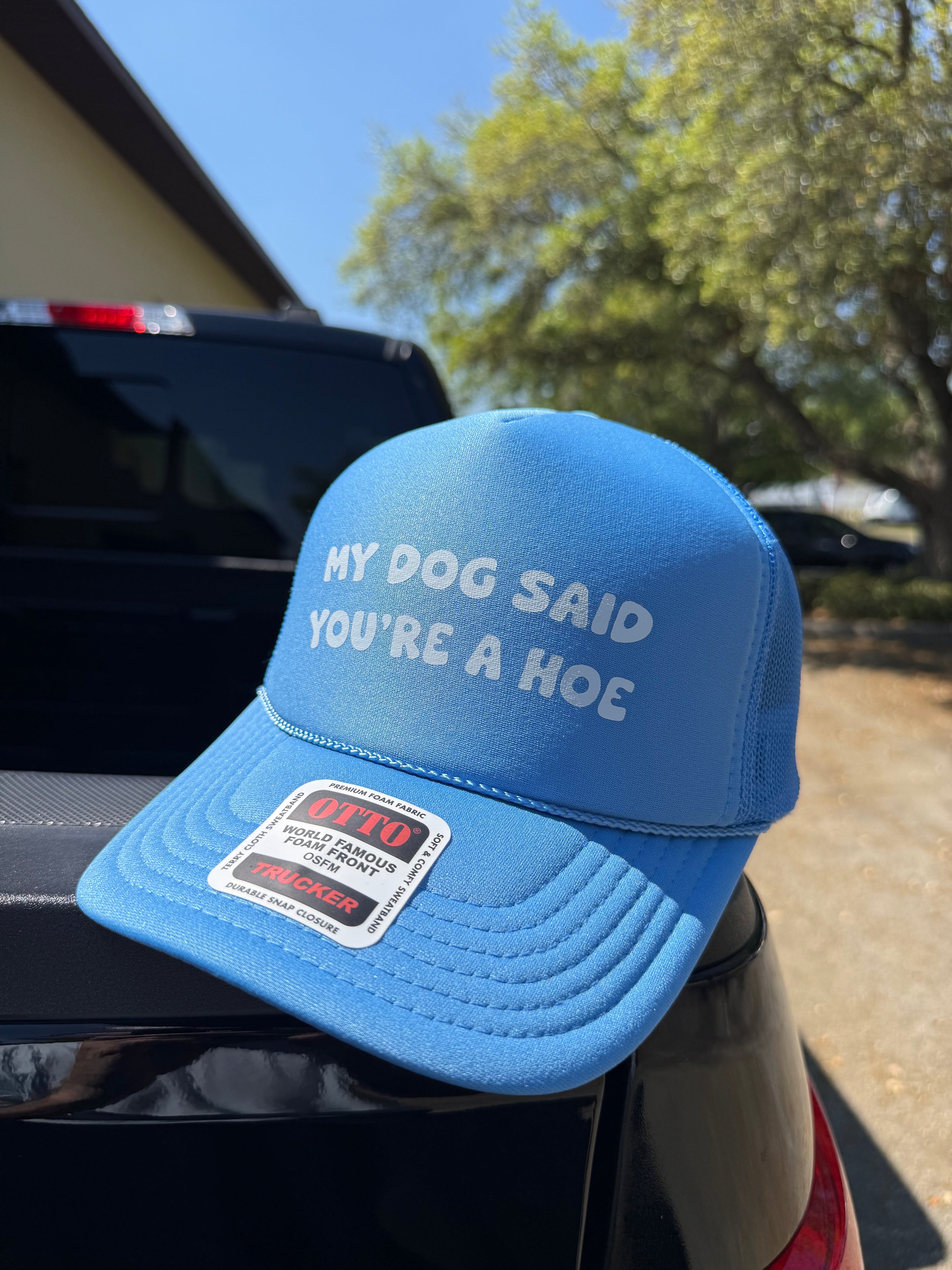 My Dog Said You're A Hoe Trucker Hat