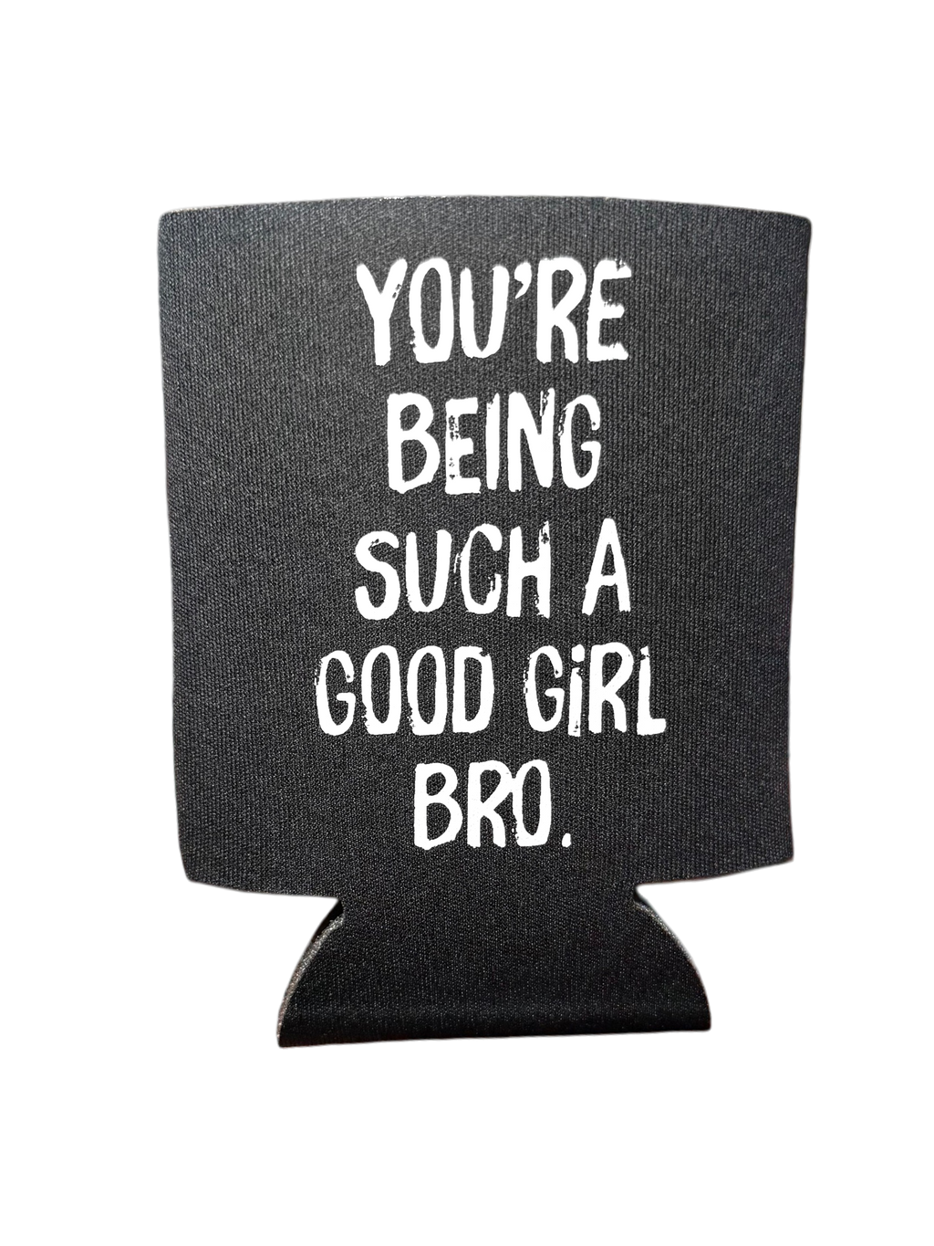 You're Being Such A Good Girl Bro | Koozie