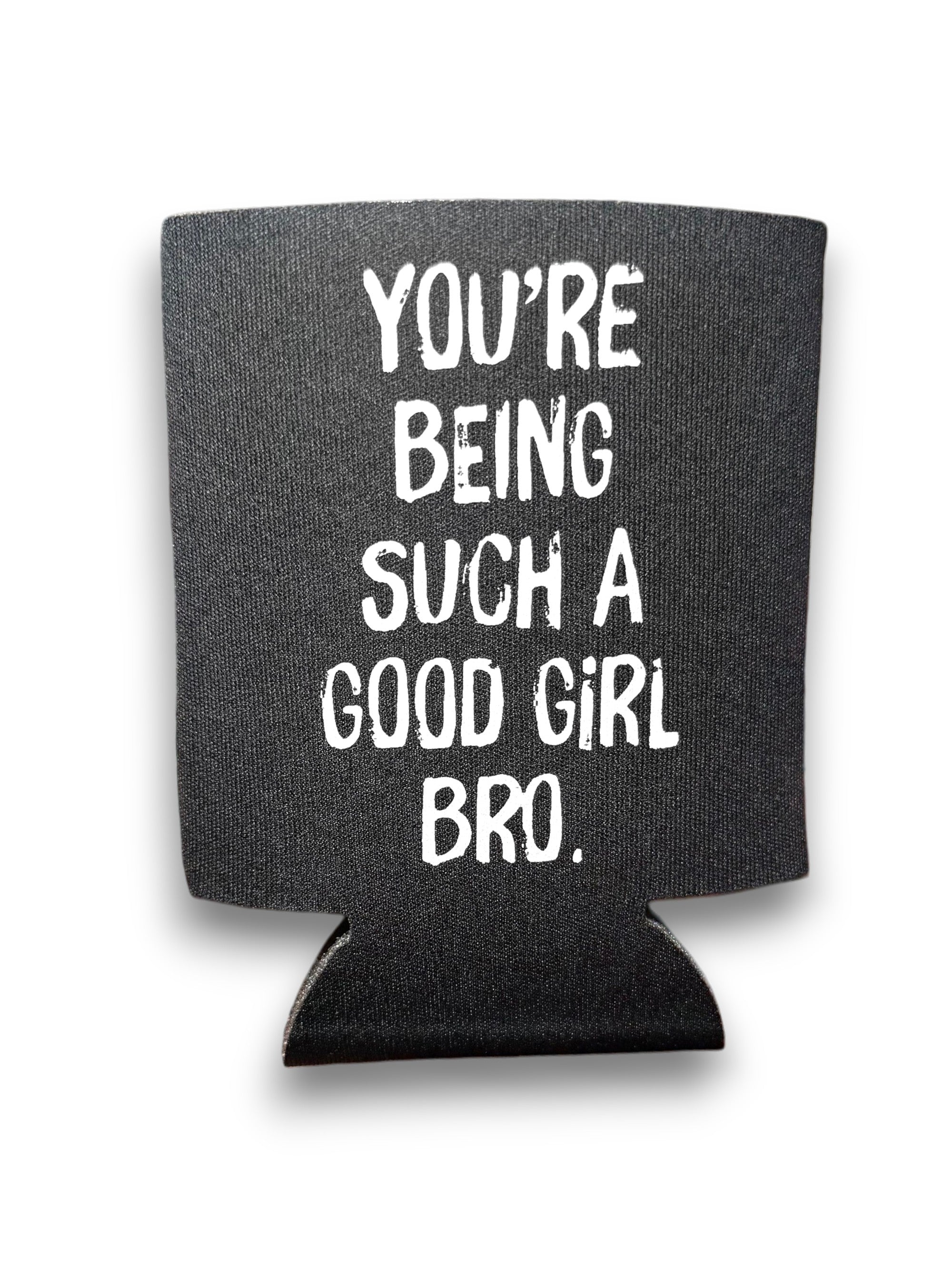 You're Being Such A Good Girl Bro | Koozie